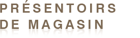 PRÉSENTOIRS DE MAGASIN